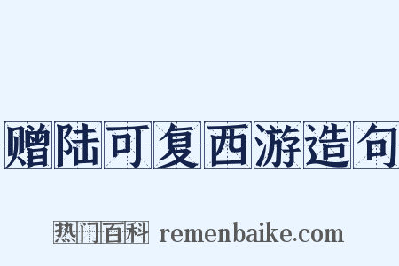 赠陆可复西游造句是什么意思的图片